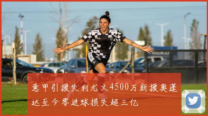 意甲引援失利尤文4500万新援奥蓬达至今零进球损失超三亿
