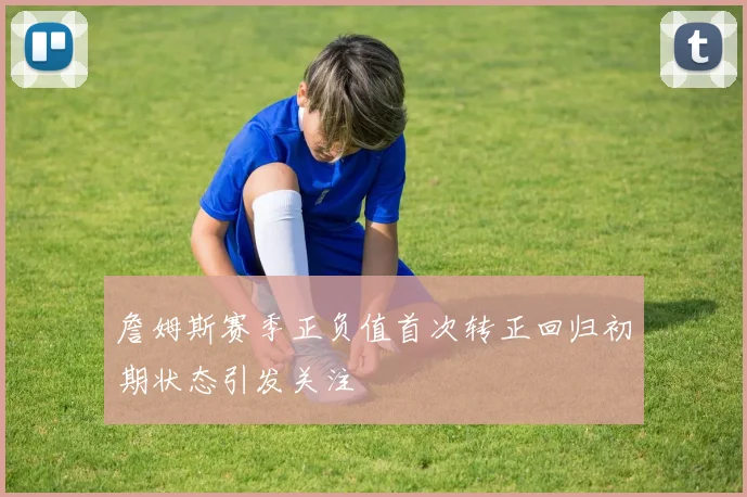詹姆斯赛季正负值首次转正回归初期状态引发关注