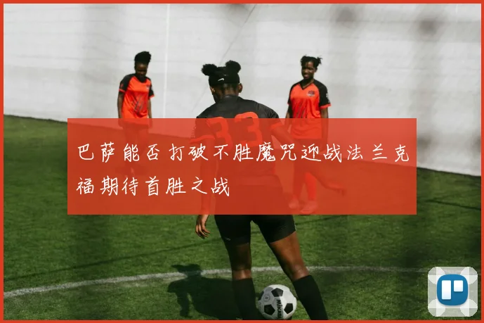 巴萨能否打破不胜魔咒迎战法兰克福期待首胜之战