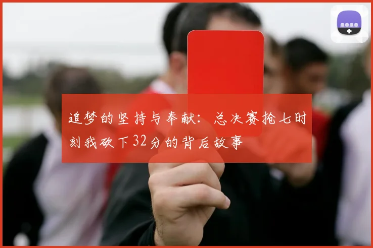 追梦的坚持与奉献：总决赛抢七时刻我砍下32分的背后故事