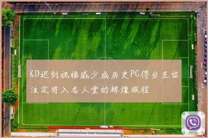 KD迟到祝福威少成历史PG得分王你注定将入名人堂的辉煌旅程