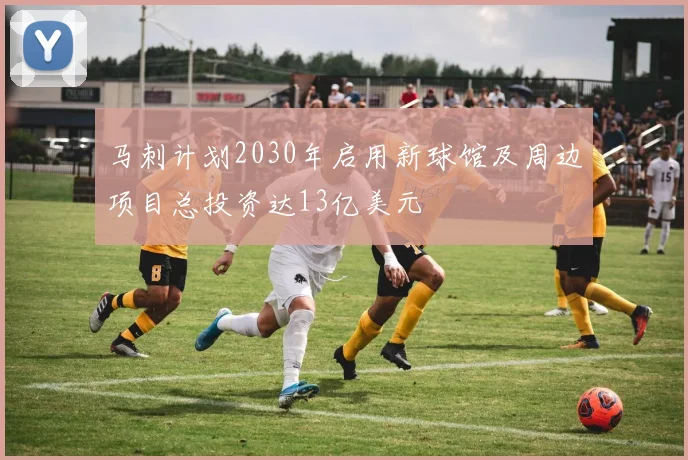 马刺计划2030年启用新球馆及周边项目总投资达13亿美元
