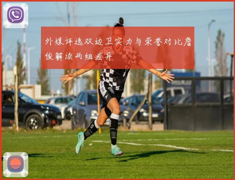 外媒评选双边卫实力与荣誉对比詹俊解读两组差异