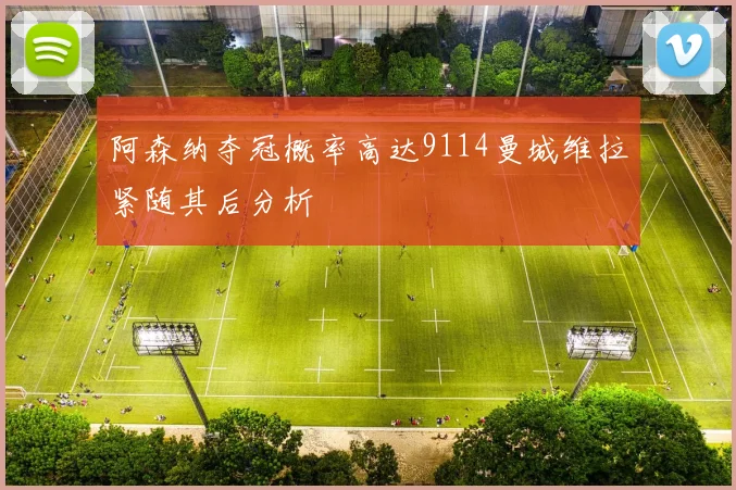 阿森纳夺冠概率高达9114曼城维拉紧随其后分析