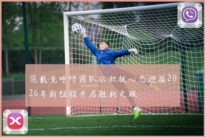 范戴克呼吁团队以积极心态迎接2026年新征程开启胜利之旅