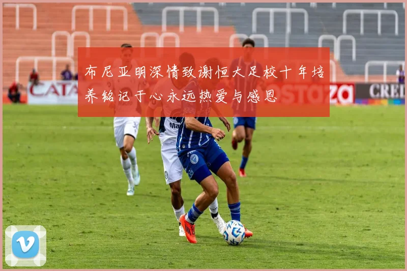 布尼亚明深情致谢恒大足校十年培养铭记于心永远热爱与感恩