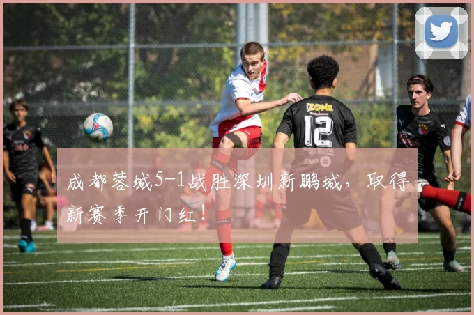 成都蓉城5-1战胜深圳新鹏城，取得新赛季开门红！