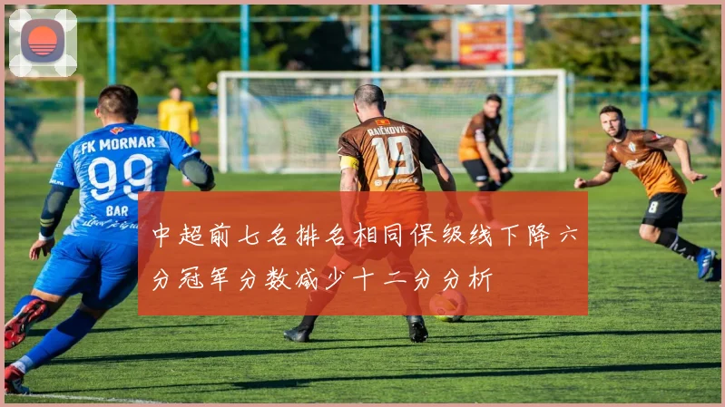中超前七名排名相同保级线下降六分冠军分数减少十二分分析