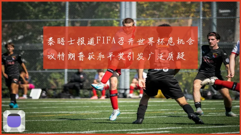 泰晤士报道FIFA召开世界杯危机会议特朗普获和平奖引发广泛质疑