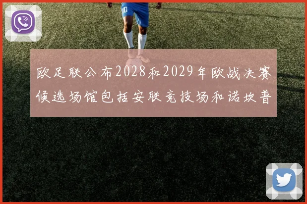 欧足联公布2028和2029年欧战决赛候选场馆包括安联竞技场和诺坎普
